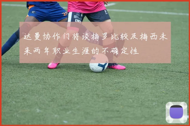 达曼协作门将谈梅罗比较及梅西未来两年职业生涯的不确定性