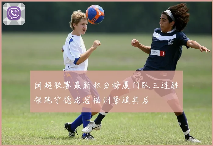 闽超联赛最新积分榜厦门队三连胜领跑宁德龙岩福州紧追其后