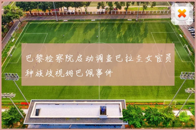 巴黎检察院启动调查巴拉圭女官员种族歧视姆巴佩事件