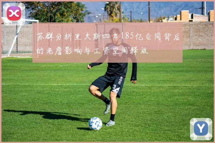 苏群分析里夫斯四年185亿合同背后的老詹影响与工资空间释放