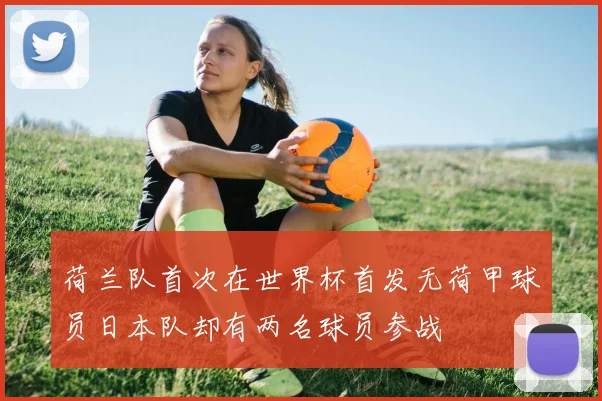 荷兰队首次在世界杯首发无荷甲球员日本队却有两名球员参战