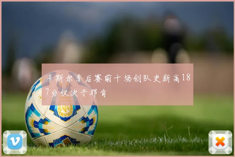 卡斯尔季后赛前十场创队史新高187分仅次于邓肯