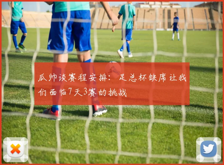 瓜帅谈赛程安排：足总杯缺席让我们面临7天3赛的挑战