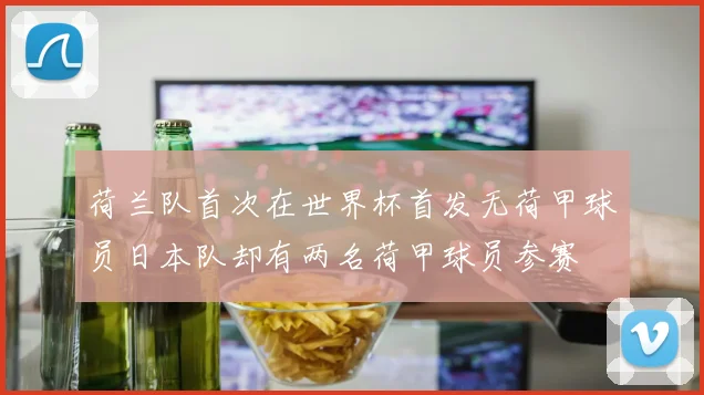 荷兰队首次在世界杯首发无荷甲球员日本队却有两名荷甲球员参赛