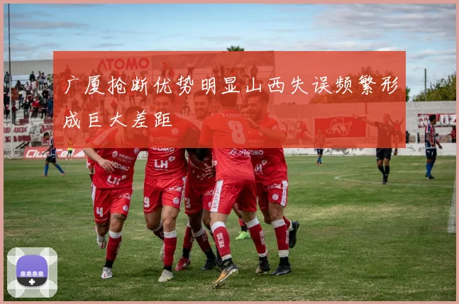 广厦抢断优势明显山西失误频繁形成巨大差距