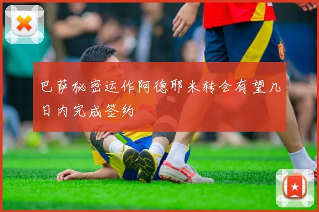 巴萨秘密运作阿德耶米转会有望几日内完成签约